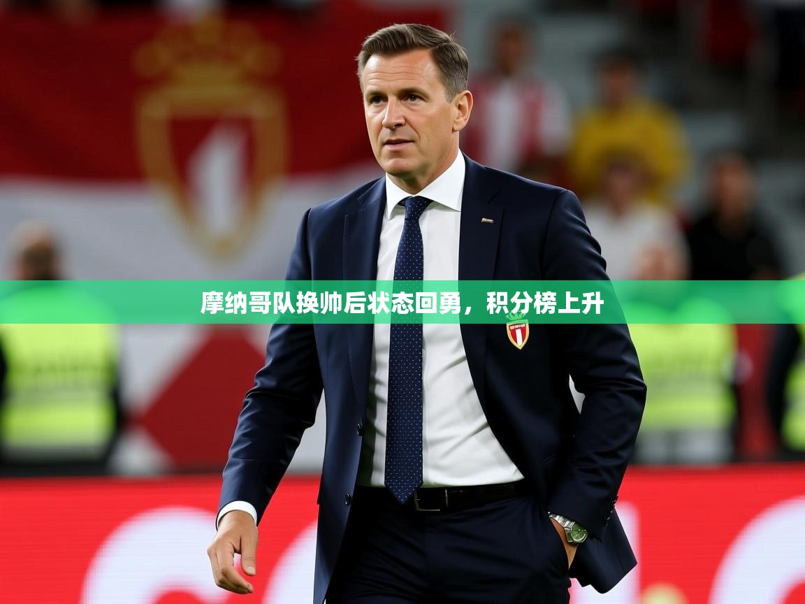2026乐鱼体育app官网登录入口摩纳哥队换帅后状态回勇,积分榜上升 第4张