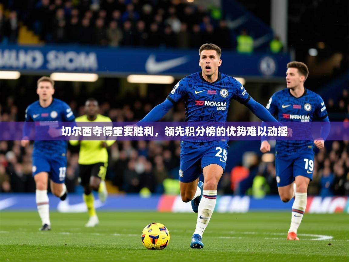 2026乐鱼体育 vip 注册切尔西夺得重要胜利,领先积分榜的优势难以动摇 第1张