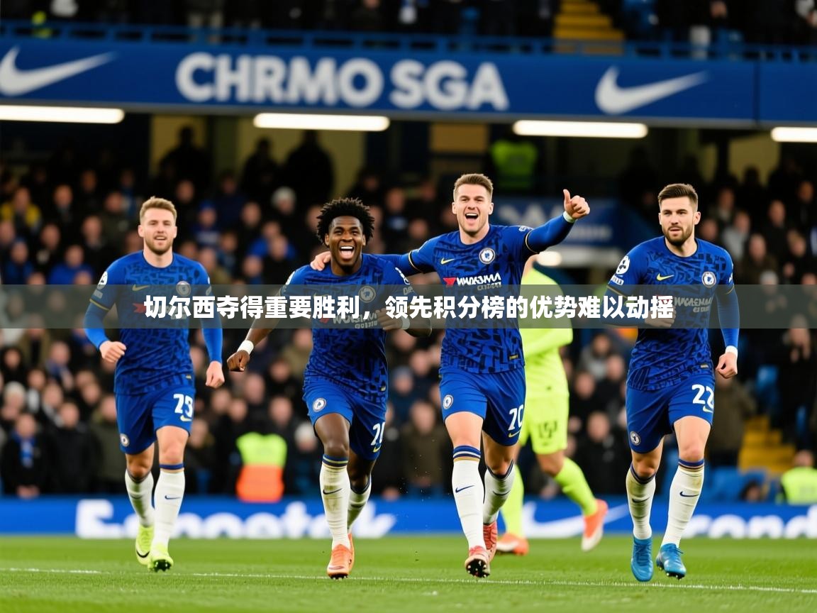 2026乐鱼体育 vip 注册切尔西夺得重要胜利,领先积分榜的优势难以动摇 第4张