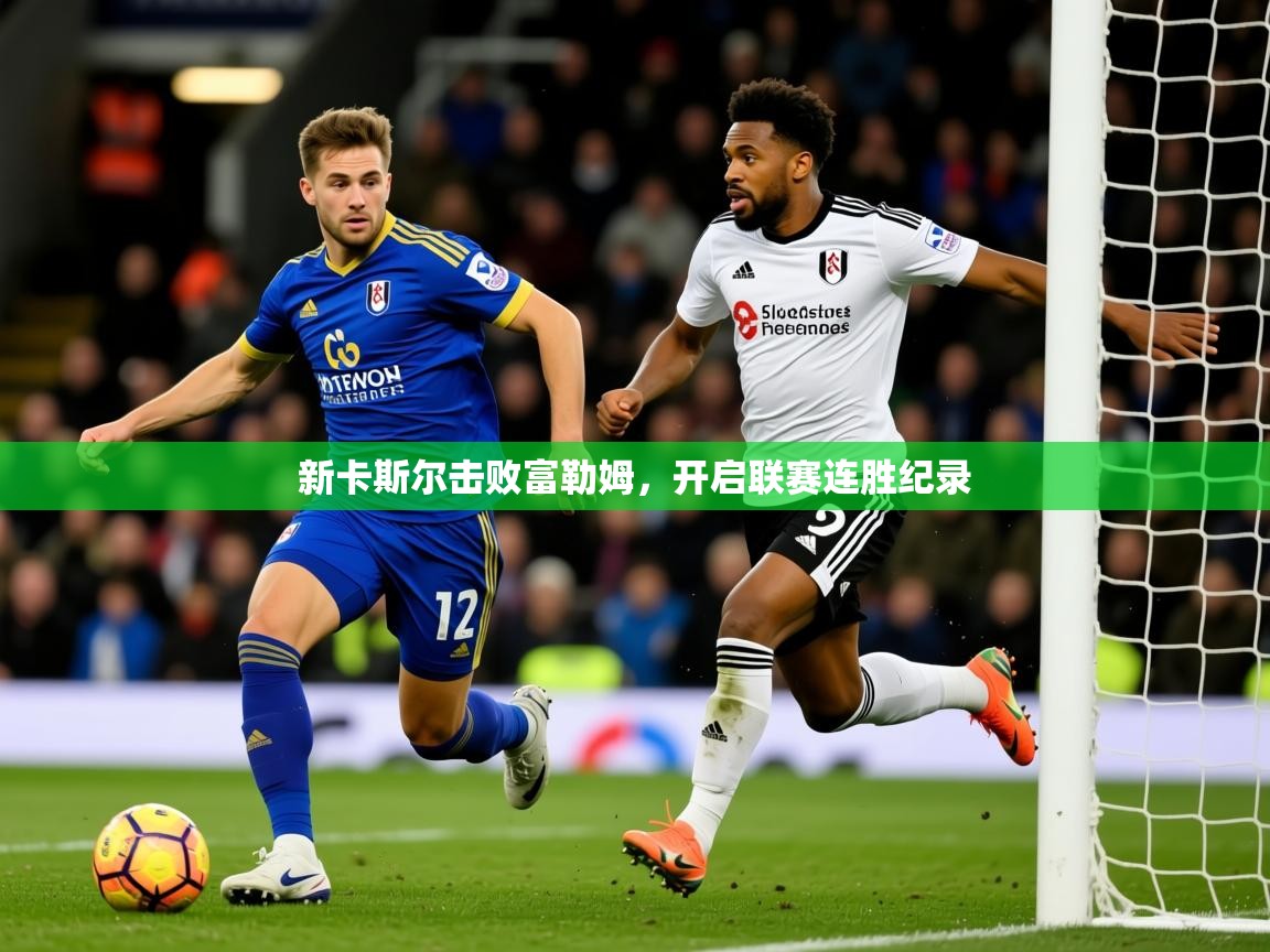 2026乐鱼体育登录网页入口新卡斯尔击败富勒姆,开启联赛连胜纪录 第1张