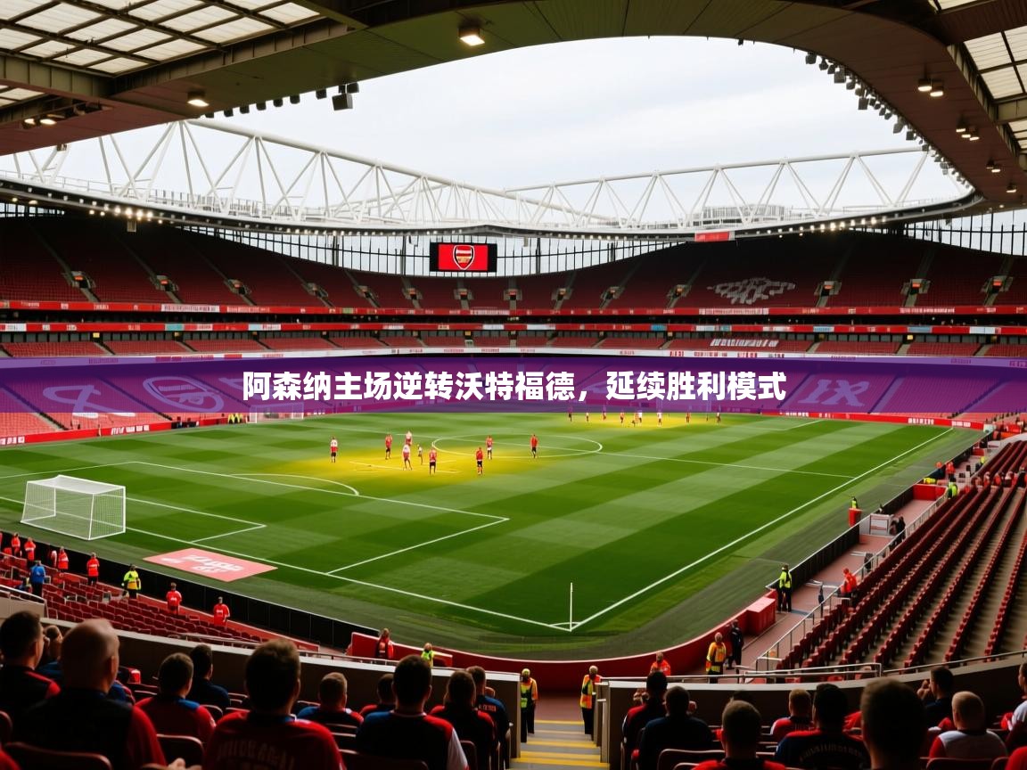 2026乐鱼体育在线入口阿森纳主场逆转沃特福德，延续胜利模式  第2张