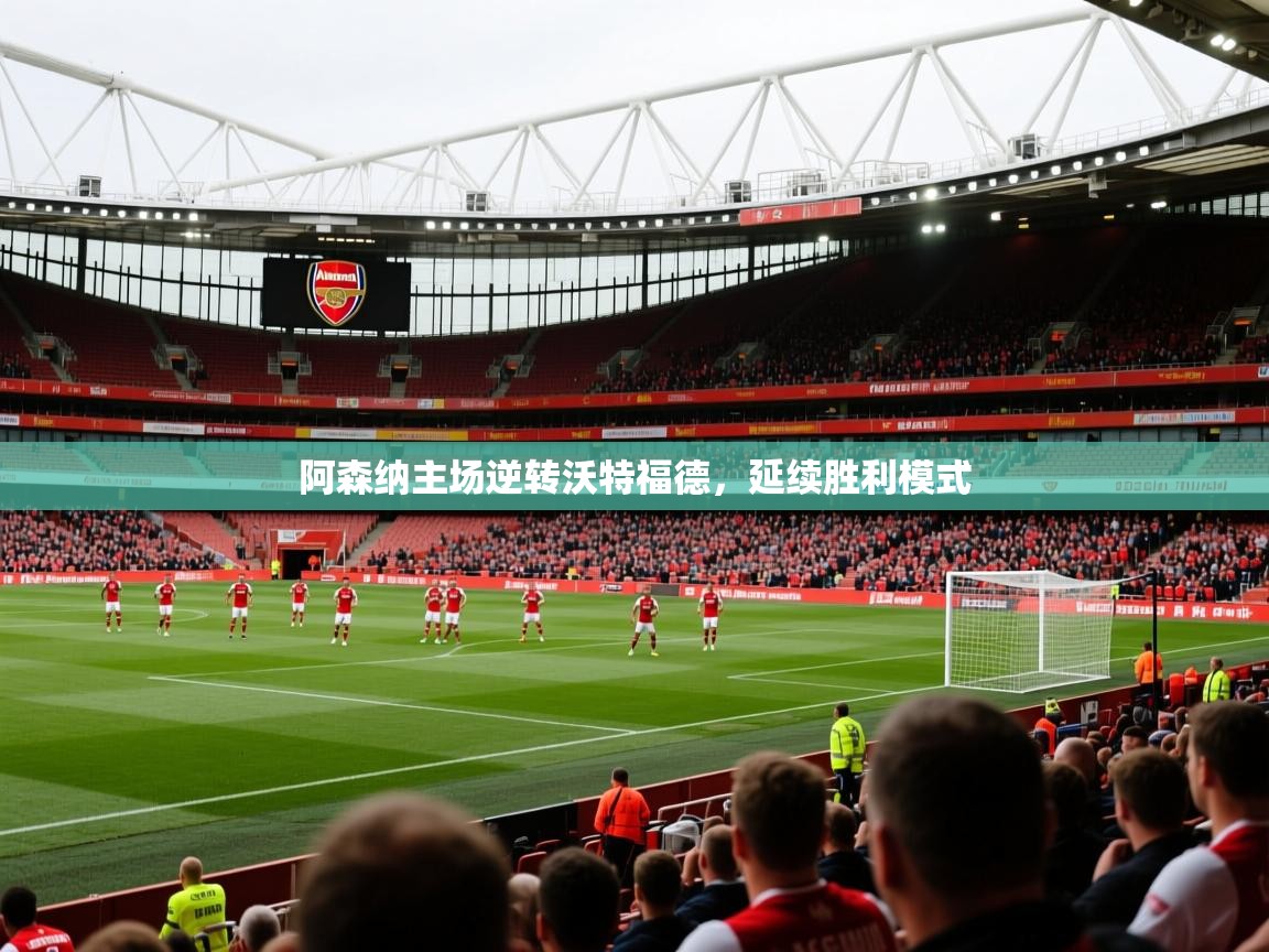 2026乐鱼体育在线入口阿森纳主场逆转沃特福德，延续胜利模式  第4张