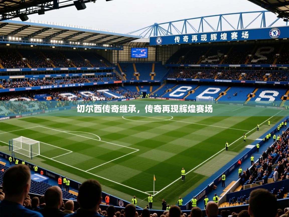 2026乐鱼体育在线下载切尔西传奇继承，传奇再现辉煌赛场  第1张