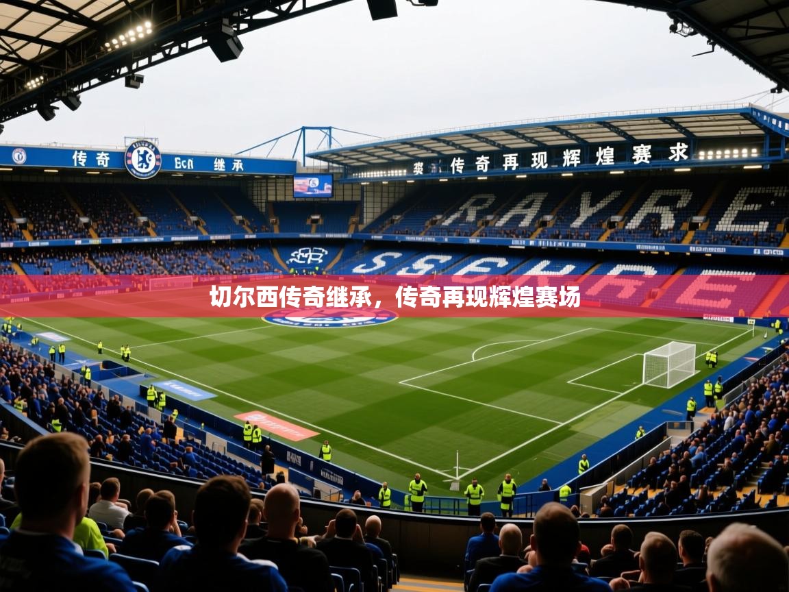 2026乐鱼体育在线下载切尔西传奇继承，传奇再现辉煌赛场  第2张