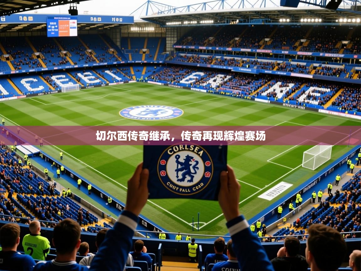 2026乐鱼体育在线下载切尔西传奇继承，传奇再现辉煌赛场  第3张