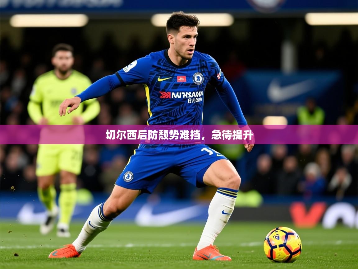 2026乐鱼体育官网登录入口切尔西后防颓势难挡，急待提升  第2张