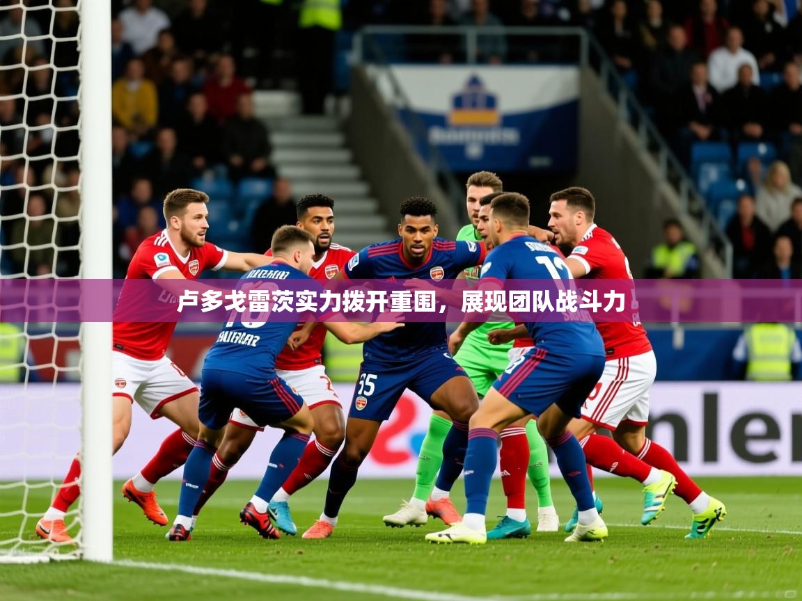 2026乐鱼体育在线下载卢多戈雷茨实力拨开重围，展现团队战斗力  第3张