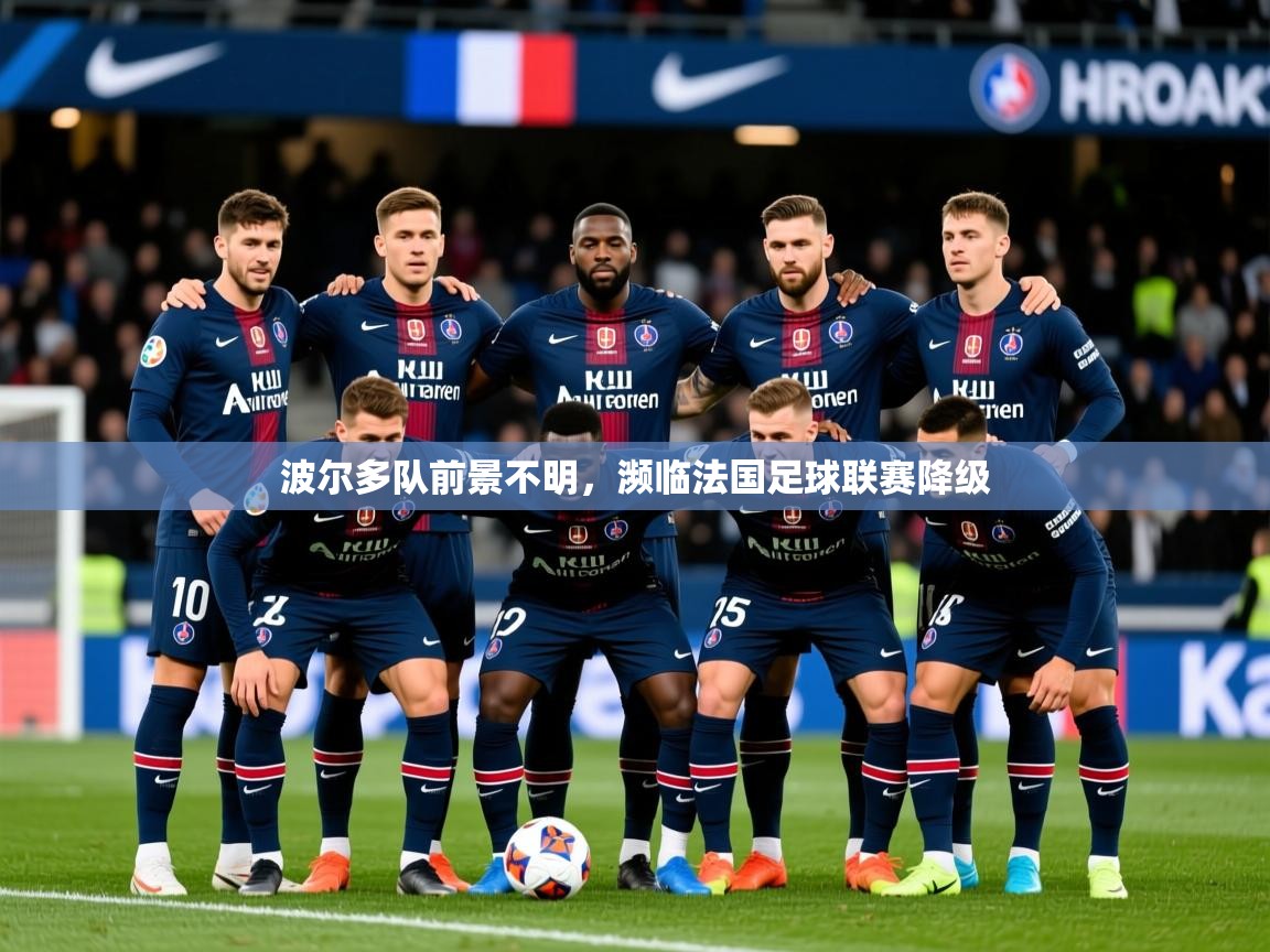 2026乐鱼体育在线登陆波尔多队前景不明，濒临法国足球联赛降级  第4张