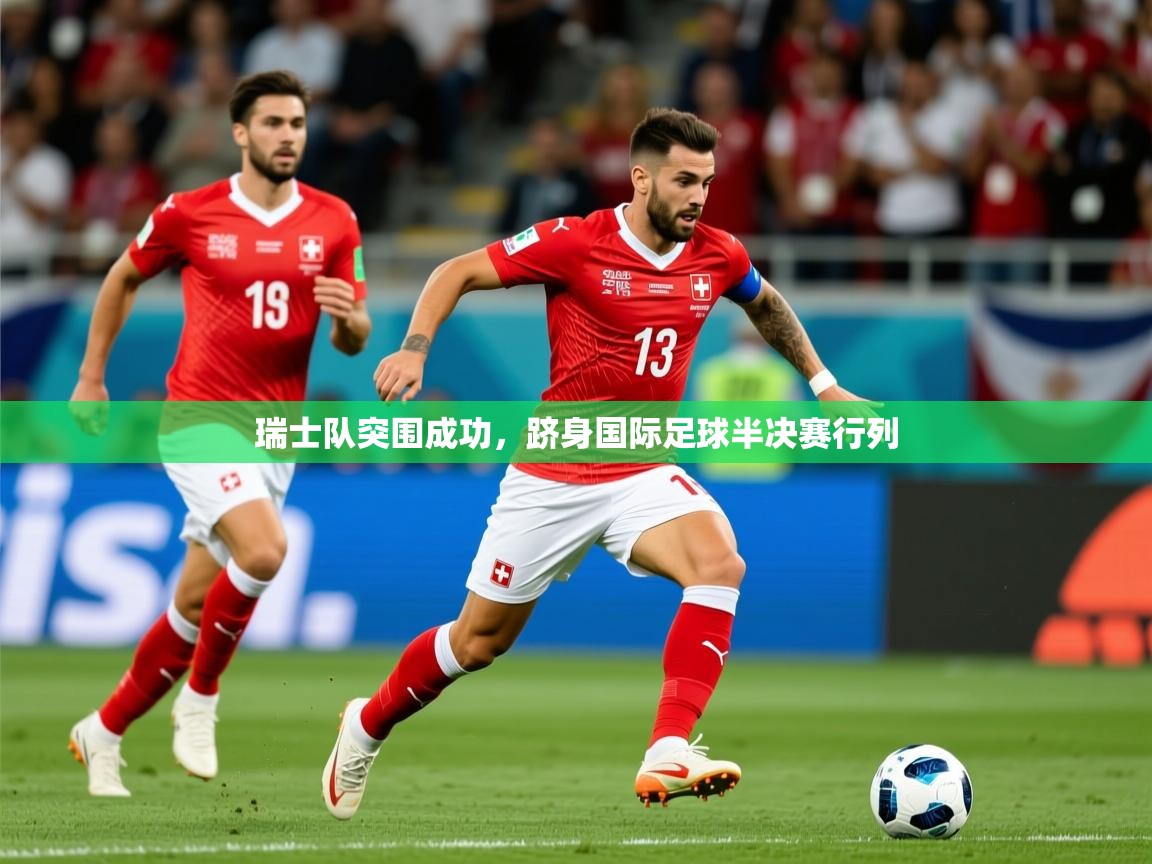 2026乐鱼体育官网在线登录入口瑞士队突围成功，跻身国际足球半决赛行列  第1张