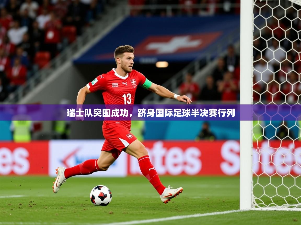 2026乐鱼体育官网在线登录入口瑞士队突围成功，跻身国际足球半决赛行列  第4张