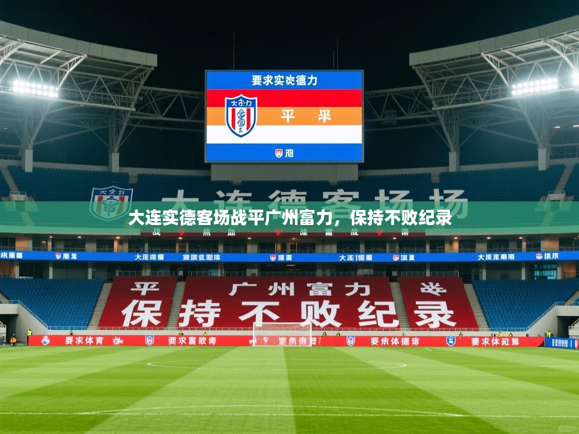 2026乐鱼体育大连实德客场战平广州富力，保持不败纪录  第3张
