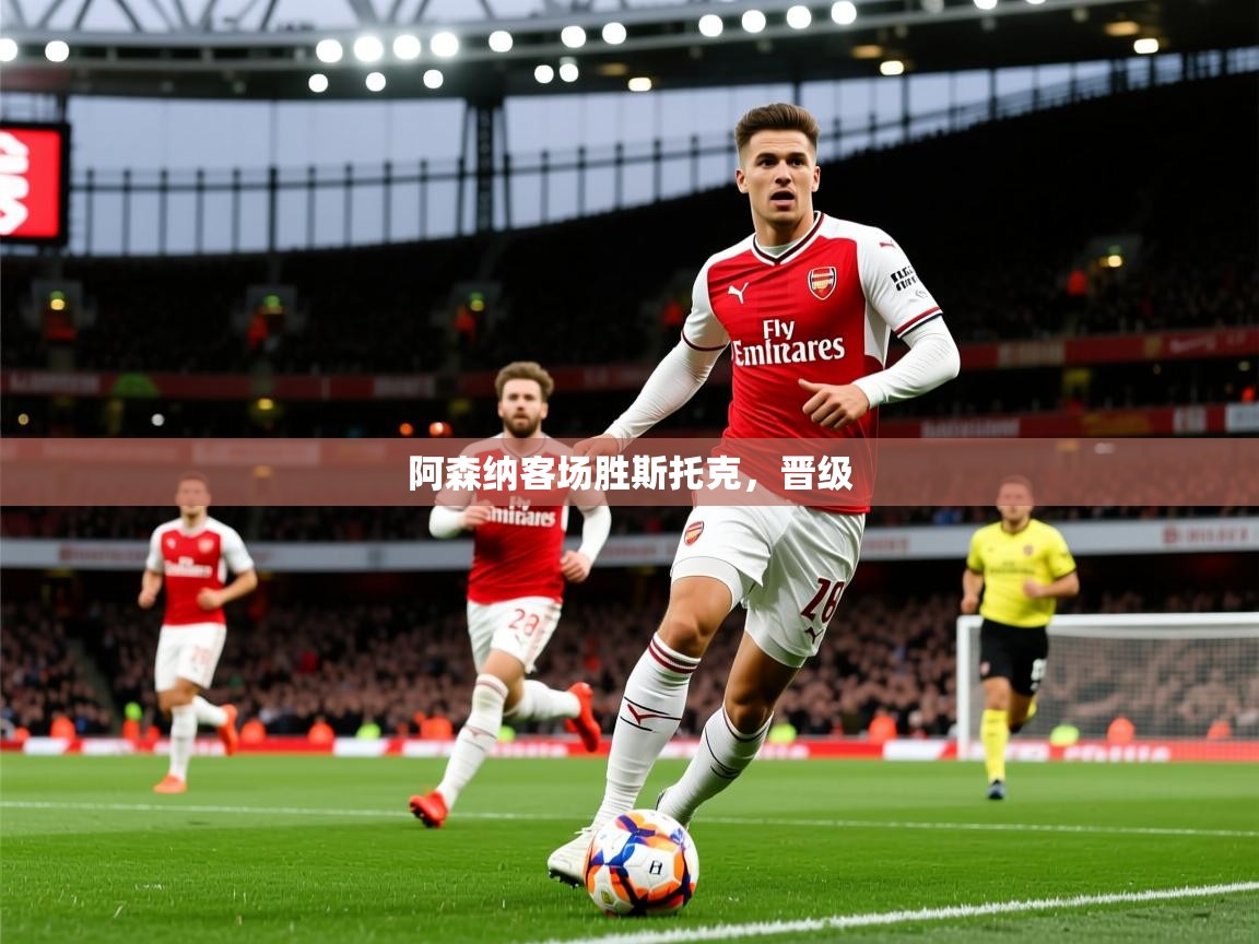 2026乐鱼体育官网登录入口阿森纳客场胜斯托克，晋级  第1张
