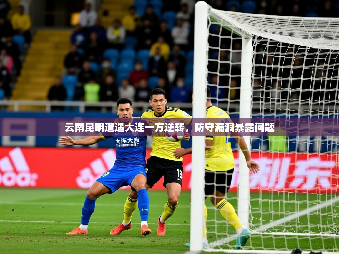 2026乐鱼体育app下载官网(中国)云南昆明遭遇大连一方逆转，防守漏洞暴露问题  第2张