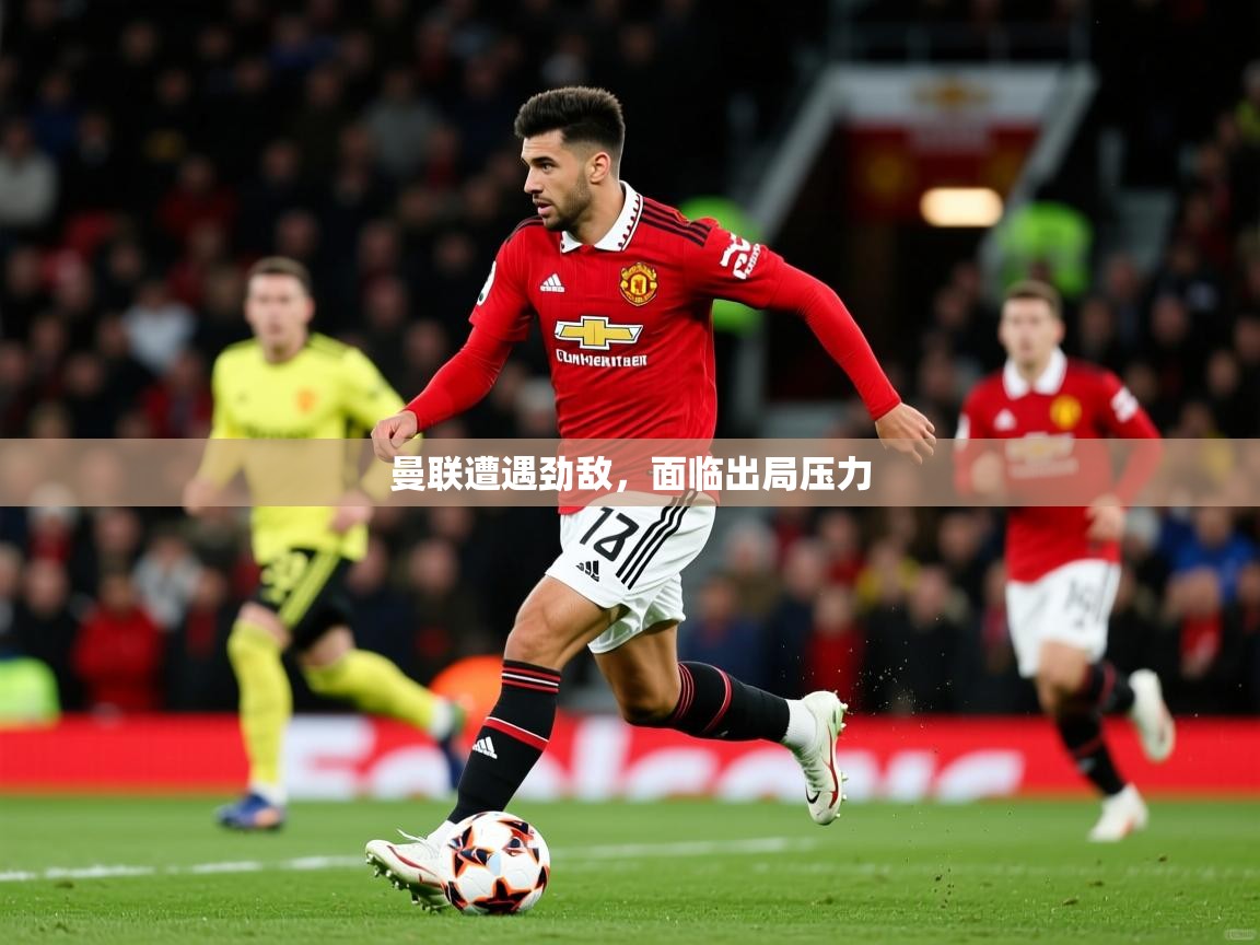 2026乐鱼体育曼联遭遇劲敌，面临出局压力  第1张