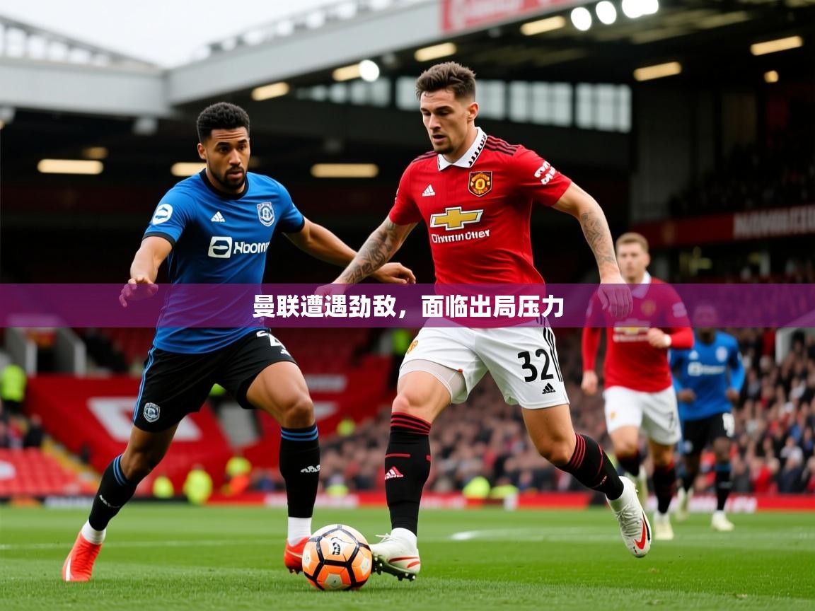 2026乐鱼体育曼联遭遇劲敌，面临出局压力  第4张