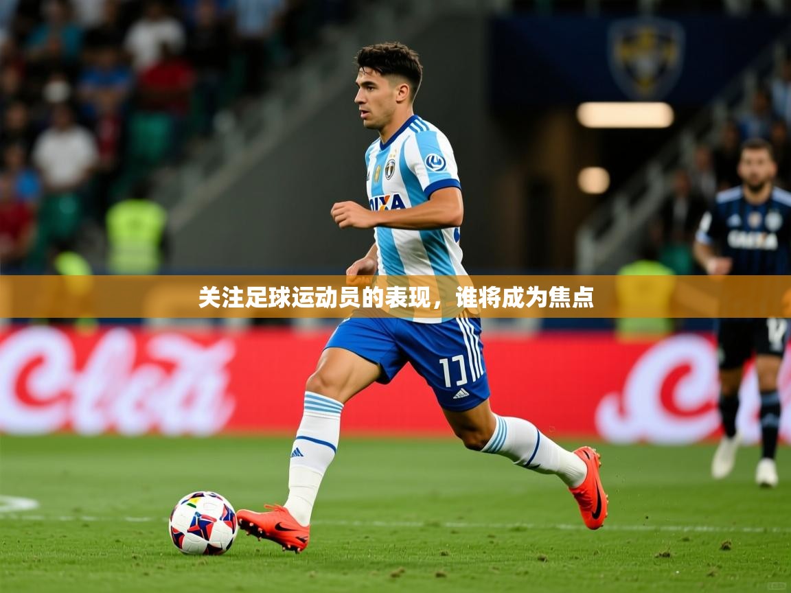 2026乐鱼体育app官网登录入口关注足球运动员的表现，谁将成为焦点  第1张