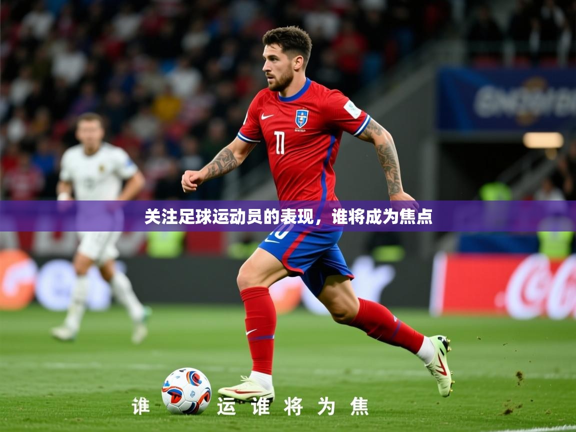 2026乐鱼体育app官网登录入口关注足球运动员的表现，谁将成为焦点  第2张