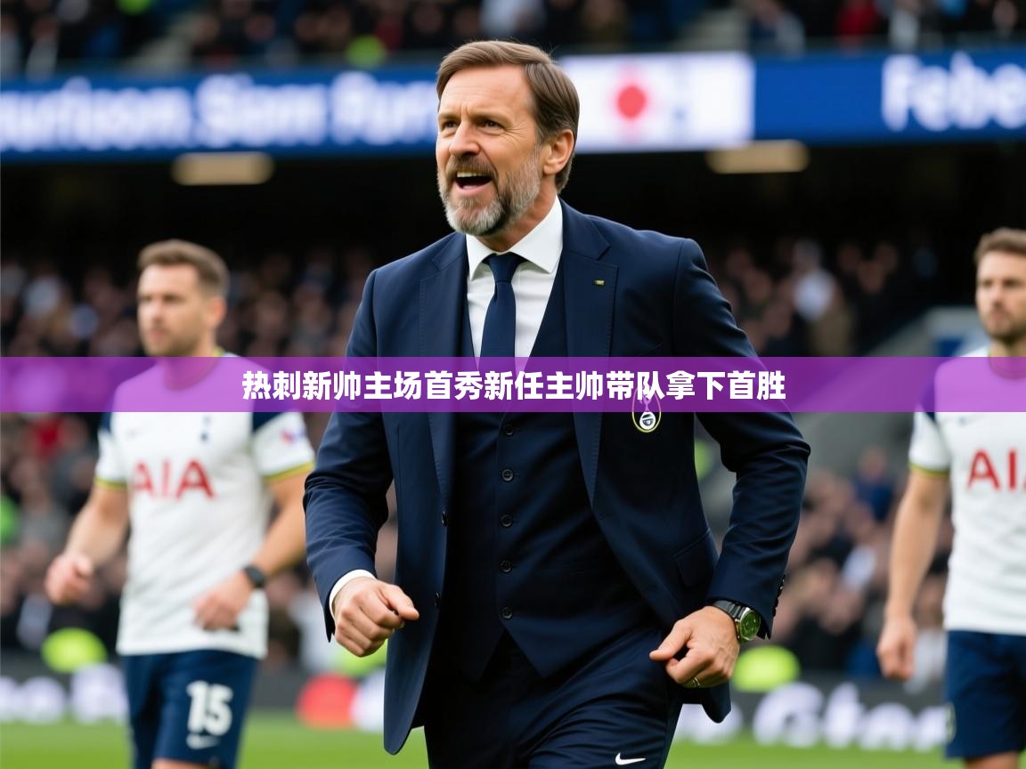 2026乐鱼体育在线下载热刺新帅主场首秀新任主帅带队拿下首胜 第1张
