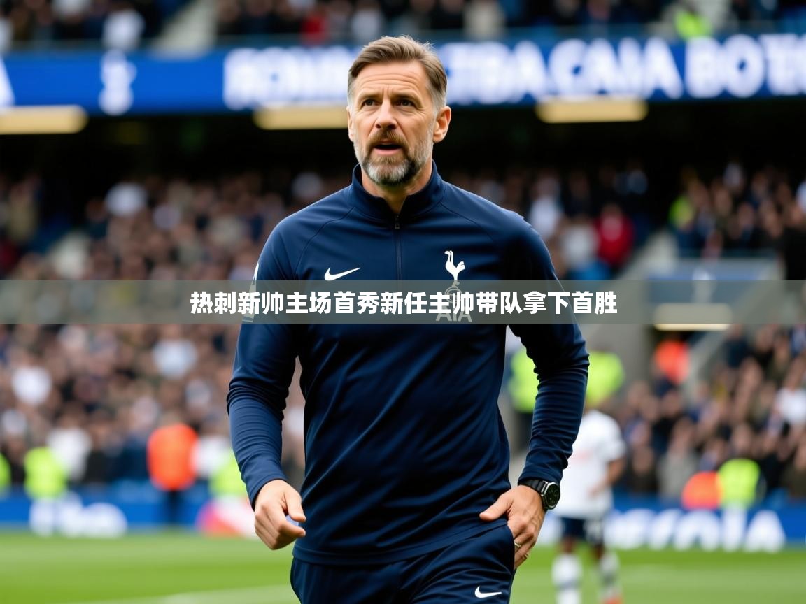 2026乐鱼体育在线下载热刺新帅主场首秀新任主帅带队拿下首胜 第2张