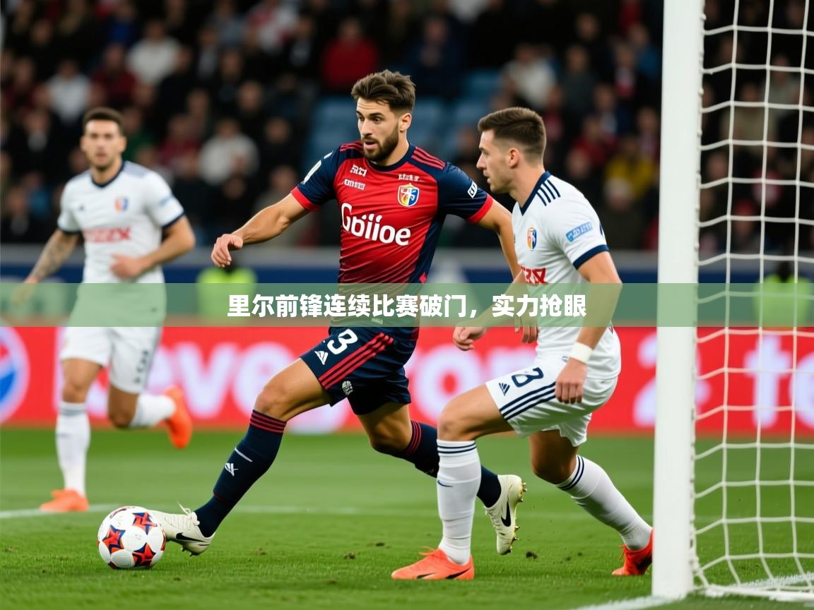 2026乐鱼体育登录网页入口里尔前锋连续比赛破门，实力抢眼  第3张