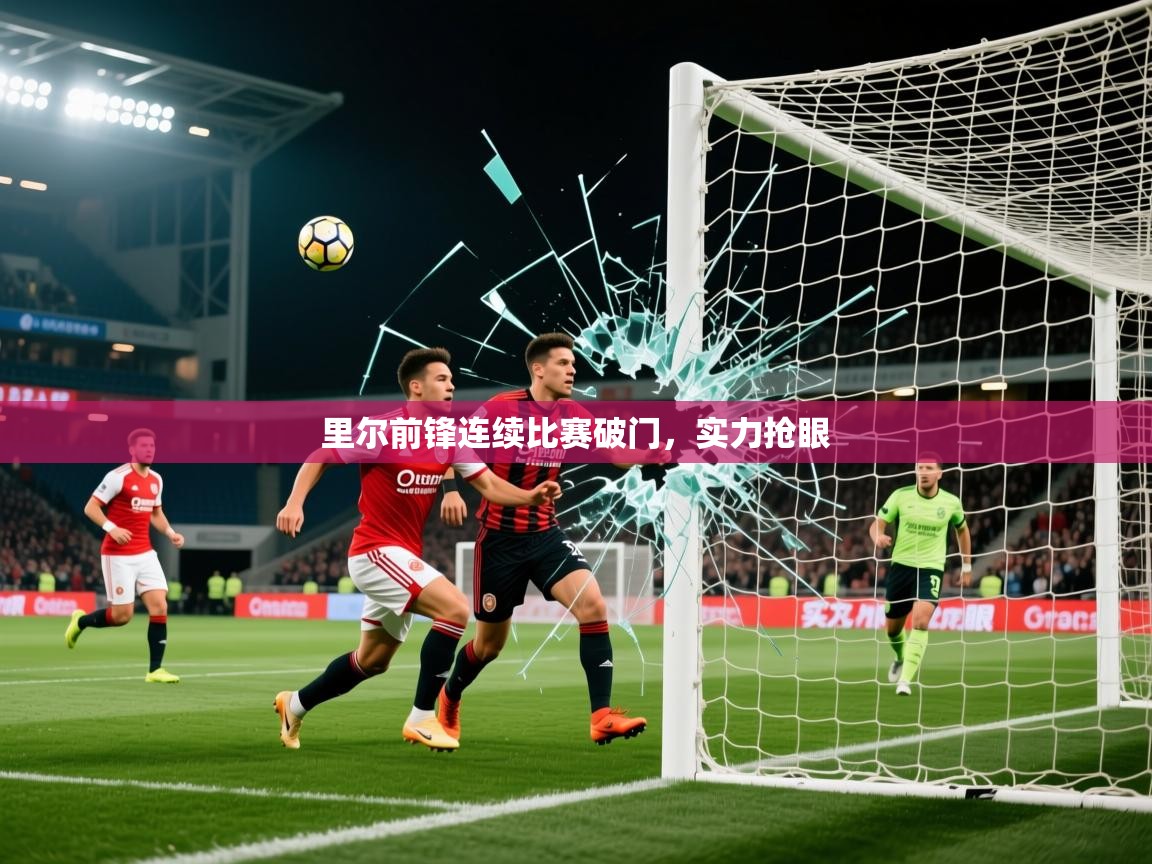 2026乐鱼体育登录网页入口里尔前锋连续比赛破门，实力抢眼  第2张